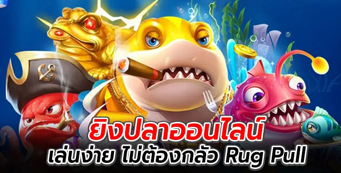 ยิงปลาออนไลน์ เล่นง่าย ไม่ต้องกลัว Rug Pull