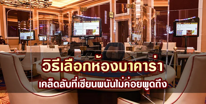 วิธีเลือก ห้องบาคาร่า เคล็ดลับที่เซียนพนันไม่ค่อยพูดถึง