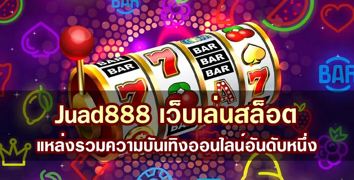 Juad888 เว็บเล่นสล็อต แหล่งรวมความบันเทิงออนไลน์อันดับหนึ่ง