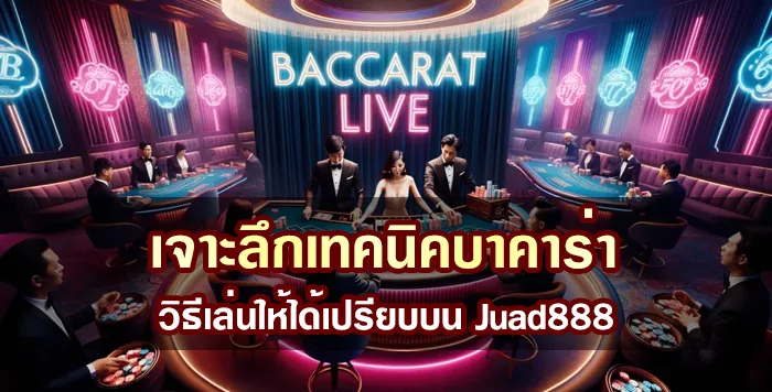 เจาะลึกเทคนิคบาคาร่า วิธีเล่นให้ได้เปรียบบน Juad888