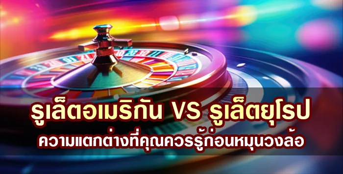 รูเล็ตอเมริกัน VS รูเล็ตยุโรป ความแตกต่างที่คุณควรรู้ก่อนหมุนวงล้อ