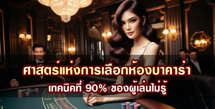 ศาสตร์แห่งการเลือกห้องบาคาร่า เทคนิคที่ 90% ของผู้เล่นไม่รู้